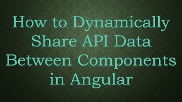 How to Dynamically Share API Data Between Components in Angular