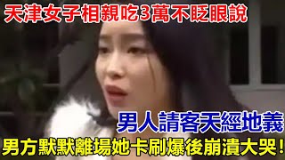 天津女子相親吃3萬不眨眼說“男人請客天經地義”，男方默默離場，她信用卡刷爆崩潰大哭！#好奇零零漆#聽村長說官方頻道#人間易拉罐#seeker牛探長#談笑娛生#叉雞