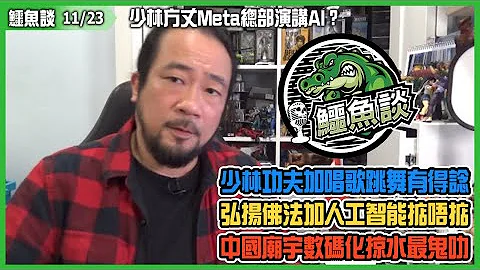 20231123《鳄鱼谈》: 少林方丈Meta总部演讲AI？商业奇才释永信最够资格！少林功夫加唱歌跳舞有得谂，弘扬佛法加人工智能又掂唔掂？中国庙宇数码化掠水最鬼叻！酒肉和尚教AI讲佛偈后果堪虞 - 天天要闻