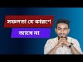 সফল হতে না পারার কারণগুলি | কেন সফলতা পেতে ব্যর্থ হয় ||