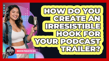 How Do You Create An Irresistible Hook For Your Podcast Trailer? - Modern Podcaster Hub