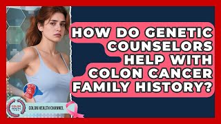 How Do Genetic Counselors Help With Colon Cancer Family History? - Colon Health Channel Using Colon Tumor Genetics To Guide Treatment