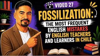 video 27: Fossilization: The Most Frequent Mistakes make by English teachers and learners in Chile.