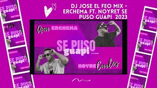 dj jose el feo mix   ERCHEMA FT  NOYRET SE PUSO GUAPI 2023