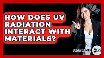 How Does UV Radiation Interact With Materials? - Physics Frontier