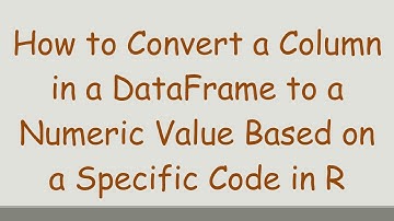 How to Convert a Column in a DataFrame to a Numeric Value Based on a Specific Code in R