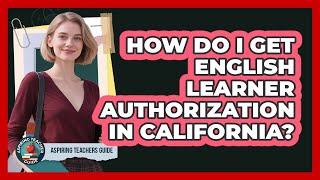 How Do I Get English Learner Authorization In California? - Aspiring Teacher Guide