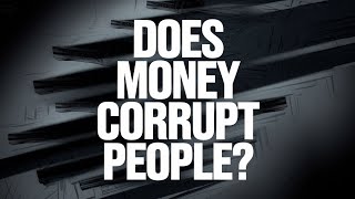 DOES MONEY CORRUPT PEOPLE?