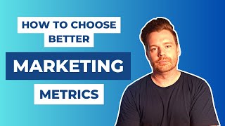 How To Choose Better Marketing Metrics