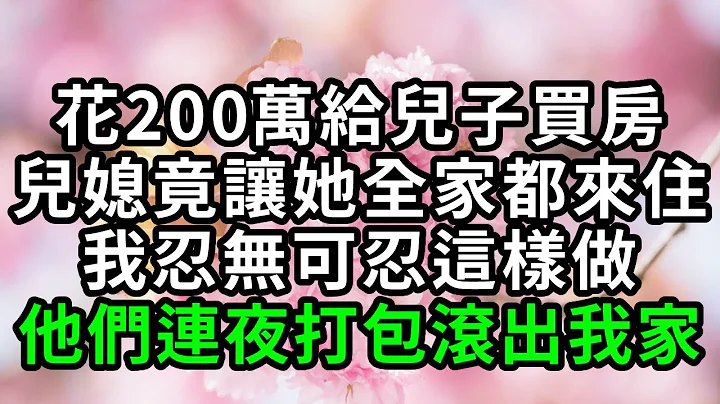 花200万给儿子买房，儿媳竟让亲家母全家一起住，我忍无可忍说了一句话，他们连夜打包滚出我的房子【有书说】#深夜读书 #幸福人生 #为人处世 #生活经验 #情感故事 - 天天要闻