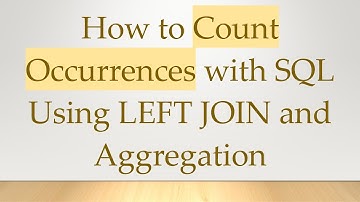 How to Count Occurrences with SQL Using LEFT JOIN and Aggregation