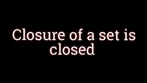 Closure of a set is closed