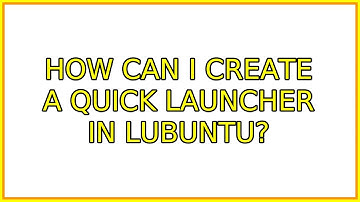 How can I create a quick launcher in Lubuntu? (3 Solutions!!)