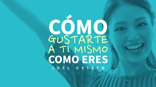 Cómo Gustarte a ti Mismo Como Eres  Por Joel Osteen