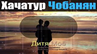 Дитя Моё - Хачатур Чобанян