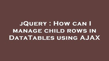 jQuery : How can I manage child rows in DataTables using AJAX