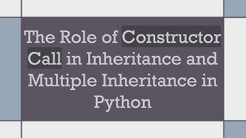 The Role of Constructor Call in Inheritance and Multiple Inheritance in Python
