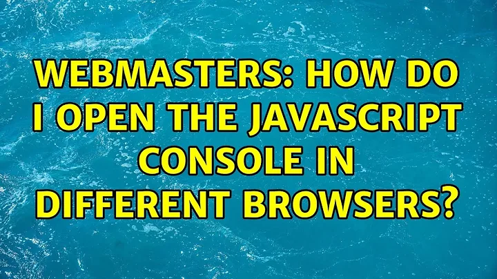 Webmasters: How do I open the JavaScript console in different browsers? (2 Solutions!!)