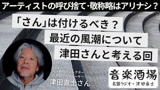 アーティストの呼び捨て・敬称略はアリナシ？～「さん」は付けるべき？最近の風潮について津田さんと考える回【音楽酒場12】