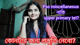 🎯UPPER PRIMARY নাকি PSC MISCELLANEOUS ? কোনটার জন্য প্রস্তূতি নেবো?