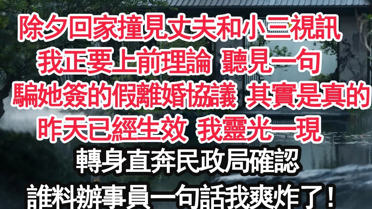 除夕回家撞見丈夫和小三視訊我正要上前理論 聽見一句：騙她簽的假離婚協議 其實是真的昨天已經生效 我靈光一現轉身直奔民政局確認誰料辦事員一句話我爽炸了！【顧亞男】【大女主】【婚姻自主】