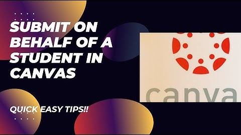 How to Submit an Assignment on Behalf of a Student in Canvas (Instructor Guide)