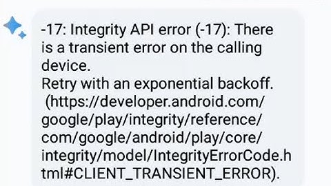 Integrity API Error 17 There is a transient error on the calling device -AI Chatbot Gemini 1.5 flash