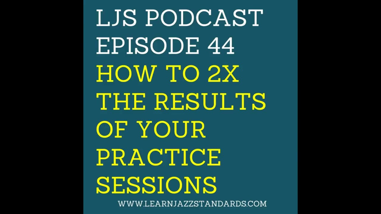 LJS Podcast Episode 44: How to 2X the Results of Your Practice Sessions