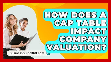 How Does A Cap Table Impact Company Valuation? - BusinessGuide360.com
