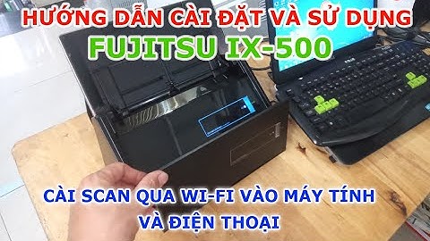 Cài đặt máy scan Fujitsu ix500, scan qua wi-fi vào máy tính và điện thoại