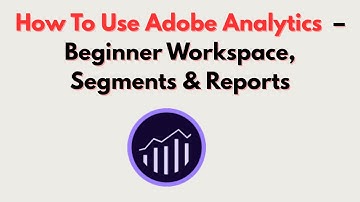 How To Use Adobe Analytics  – Beginner Workspace, Segments & Reports