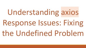 Understanding axios Response Issues: Fixing the Undefined Problem
