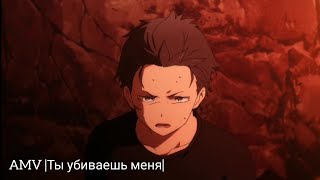 Re:Zero AMV |Ты убиваешь меня|