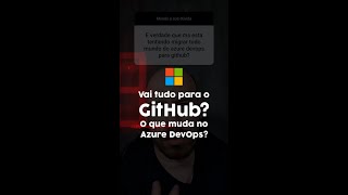 Vai tudo para o GitHub? O que muda no Azure DevOps?