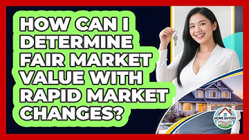 How Can I Determine Fair Market Value With Rapid Market Changes? - Home Buyers and Sellers Guide