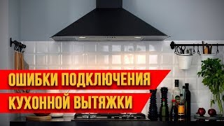 КАК ПРАВИЛЬНО ПОДКЛЮЧИТЬ КУХОННУЮ ВЫТЯЖКУ.ОШИБКИ ПОДКЛЮЧЕНИЯ.