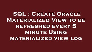 SQL : Create Oracle Materialized View to be refreshed every 5 minute Using materialized view log