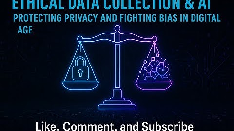 Ethical Data Collection & AI: Protecting Privacy and Fighting Bias in the Digital Age