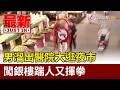 男溜出醫院大逛夜市 闖銀樓踹人又揮拳【最新快訊】