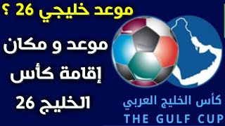 موعد خليجي 26 كأس الخليج 26⚽️أين سيقام خليجي 26 كاس الخليج 26