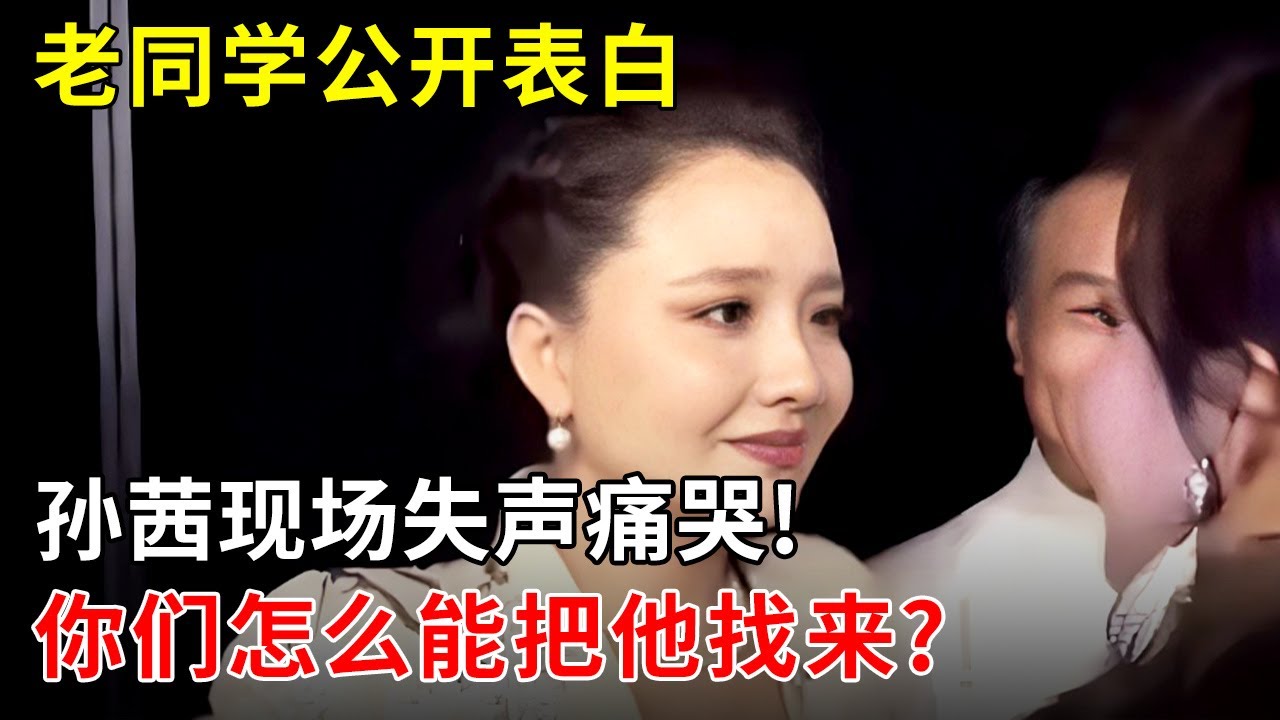 老同学公开表白,孙茜现场失声痛哭!质问李彬:你们怎么能把他找来?【明星同学会】