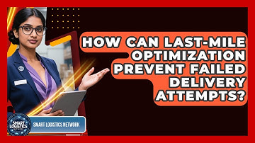 How Can Last-Mile Optimization Prevent Failed Delivery Attempts? - Smart Logistics Network