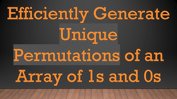 Efficiently Generate Unique Permutations of an Array of 1s and 0s