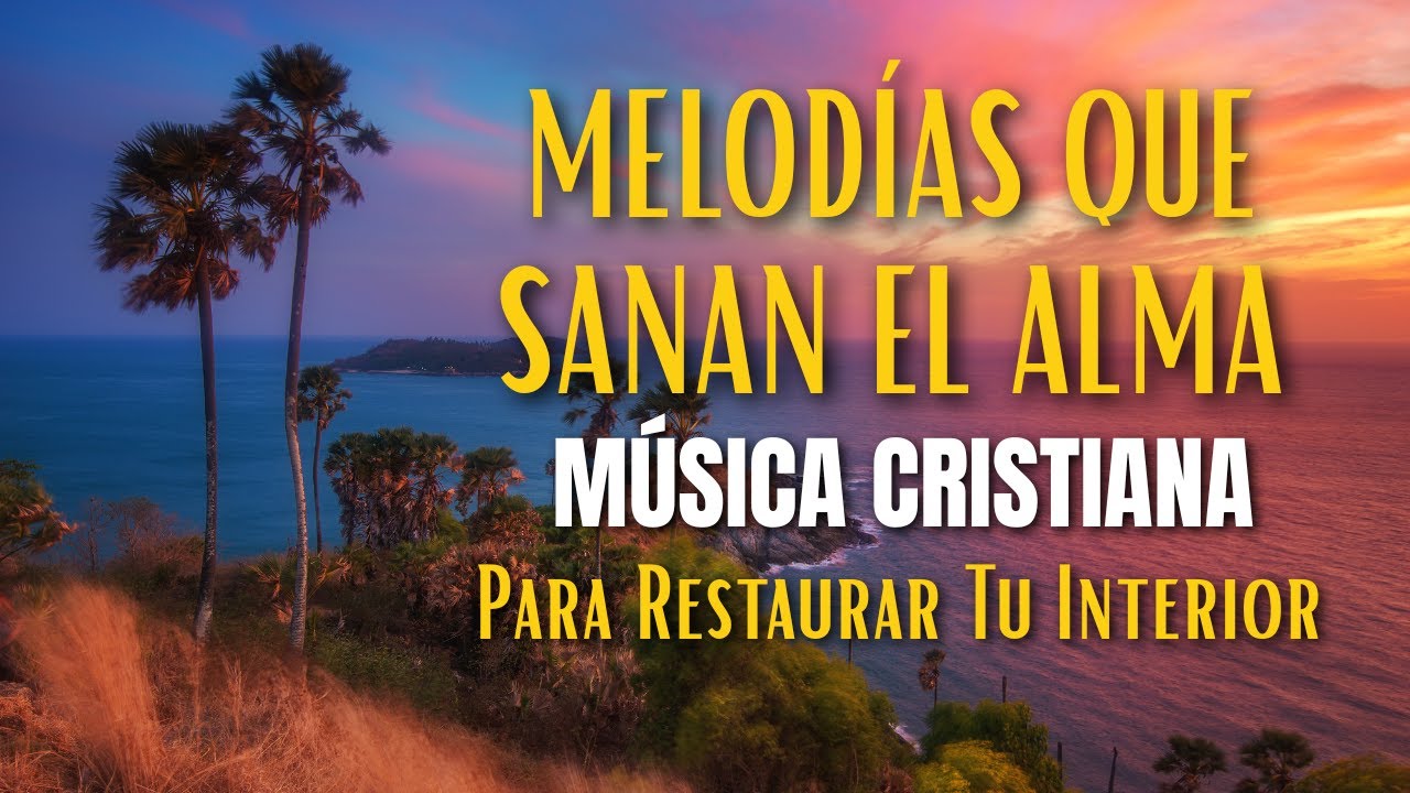 Melodías Que Sanan el Alma 💖 Música Cristiana Para Restaurar Tu ...