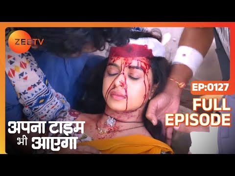 Apna Time Bhi Aayega | Ep.127 | कैसे हुआ Rani का accident? | Full Episode | ZEE TV
