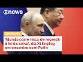 'Mundo corre risco de regredir à lei da selva', diz Xi Jinping em encontro com Putin