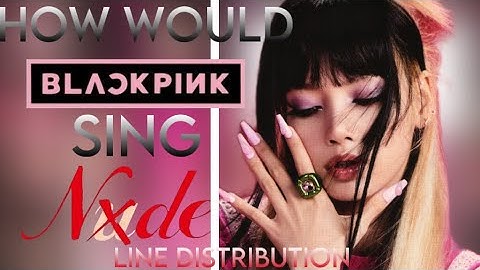 HOW WOULD BLACKPINK 블랙핑크 SING (G)I-DLE (여자)아이들 ‘Nxde’ LINE DISTRIBUTION