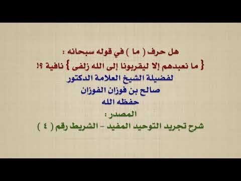 الشيخ صالح الفوزان : هل حرف  ما  في قوله سبحانه : { ما نعبدهم إلا ليقربونا إلى الله زلفى } نافية ؟