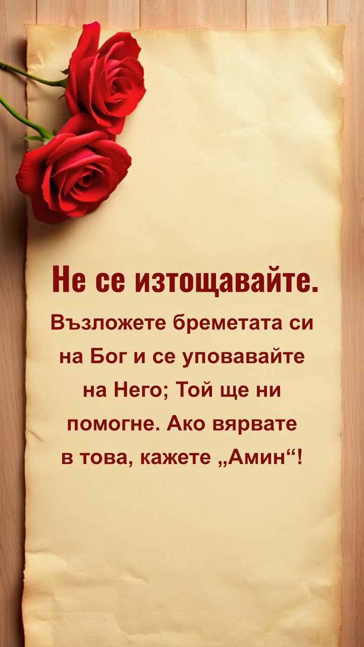 Не се изтощавайте. Възложете бреметата си на Бог и се уповавайте на Него; Той ще ни помогне. Ако вярвате в това, кажете „Амин“!