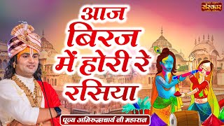 आज बिरज में होरी रे रसिया Aaj Biraj Mein hori Re Rasiya ! Aniruddhacharya Ji Maharaj ! Sanskar TV